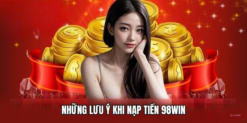 Lưu ý khi nạp tiền 98WIN để tránh bị lỗi